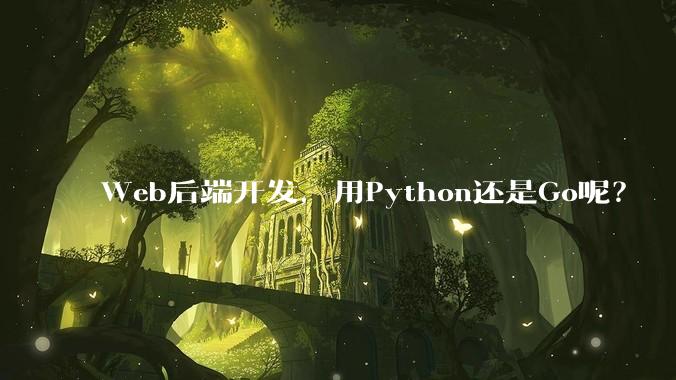 Web后端开发，用Python还是Go呢？