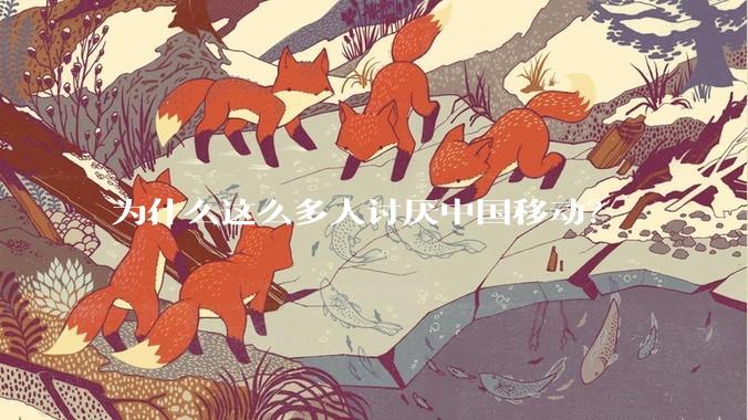 为什么这么多人讨厌中国移动？