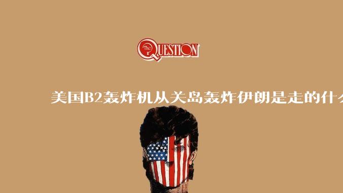 美国B2轰炸机从关岛轰炸伊朗是走的什么路线？